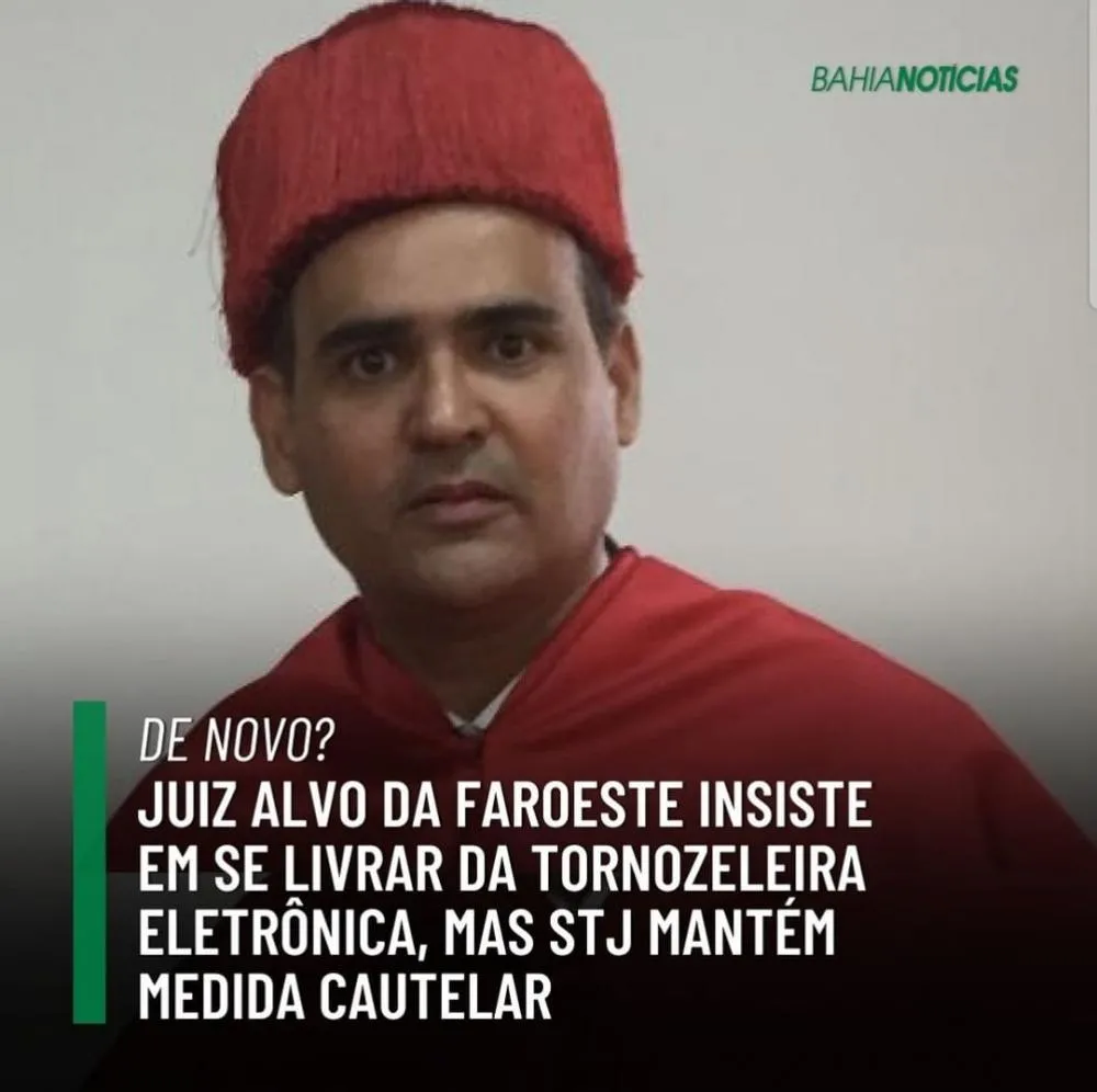 Juiz alvo da faroeste insiste em se livrar da tornozeleira eletrônica mais STJ mantem medida cautelar