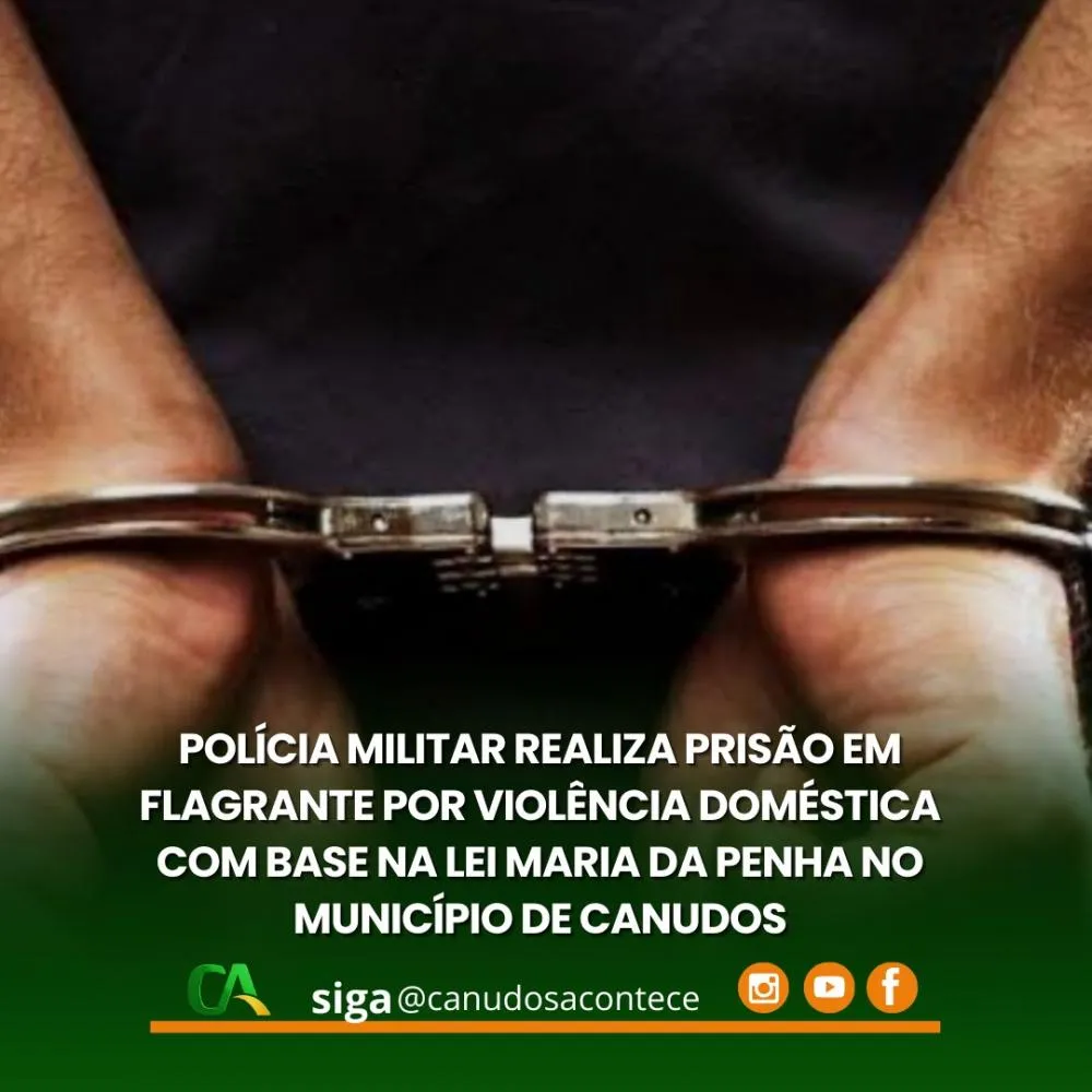 POLÍCIA MILITAR DA BAHIA, POR INTERMÉDIO DA 45ª CIPM, REALIZA PRISÃO EM FLAGRANTE POR VIOLÊNCIA DOMÉSTICA COM BASE NA LEI MARIA DA PENHA NO MUNICÍPIO DE CANUDOS