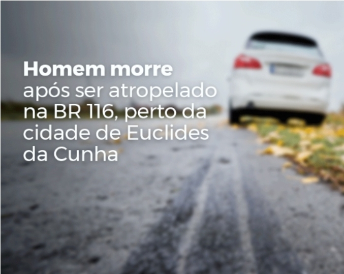 Homem morre após ser atropelado na BR 116, perto da cidade de Euclides da Cunha